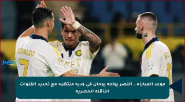 موعد المباراة.. النصر يواجه يوحان في ودية منتظرة مع تحديد القنوات الناقلة الحصرية
